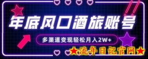 年底大风口旅游赛道酒旅账号,多渠道变现,小白也能月入2W+-流年日记