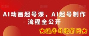 AI动画起号课,AI起号制作流程全公开-流年日记