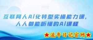 互联网人Al化转型实操能力课,人人都能听懂的Al课程-流年日记
