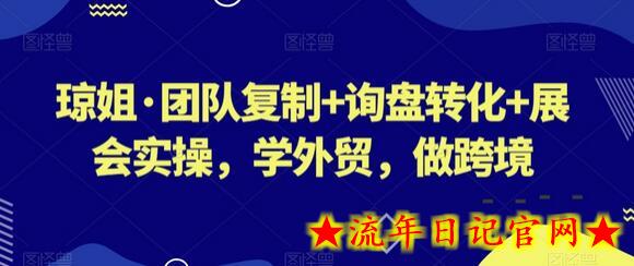 琼姐·团队复制+询盘转化+展会实操，学外贸，做跨境-流年日记