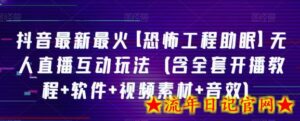 抖音最新最火【恐怖工程助眠】无人直播互动玩法(含全套开播教程+软件+视频素材+音效)-流年日记