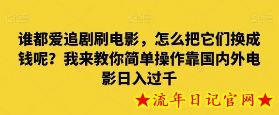 谁都爱追剧刷电影，怎么把它们换成钱呢？我来教你简单操作靠国内外电影日入过千-流年日记