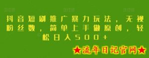 抖音短剧推广暴力玩法,无视粉丝数,简单上手做原创,轻松日入500+-流年日记