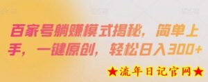 百家号躺赚模式揭秘,简单上手,一键原创,轻松日入300+-流年日记