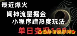 最近爆火闻神流量掘金,小程序蹭热度玩法,单日变现100+-流年日记