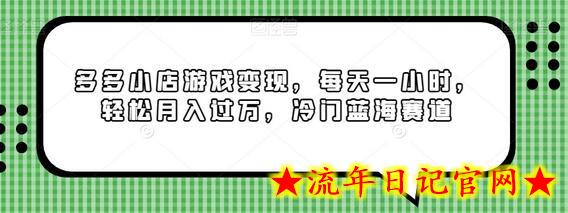 多多小店游戏变现，每天一小时，轻松月入过万，冷门蓝海赛道-流年日记