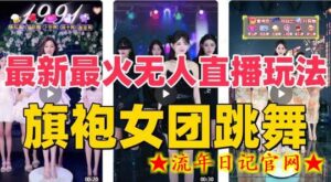 抖音最新最火旗袍女团跳舞无人直播玩法(含开播视频教程+软件+互动视频素材)-流年日记