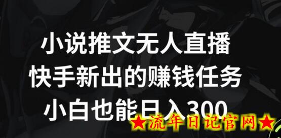 小说推文无人直播，快手新出的赚钱任务，小白也能日入300+-流年日记