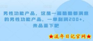 男性功能产品,这一是篇酷都酷满意的男性功产能品,单一利润200+,来鉴品下吧【付费文章】-流年日记