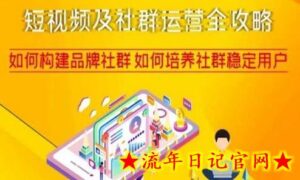 短视频及社群运营全攻略，如何构建品牌社群如何培养社群稳定用户-流年日记