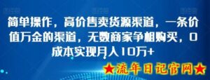简单操作,高价售卖货源渠道,一条价值万金的渠道,无数商家争相购买,0成本实现月入10万+-流年日记