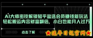 AI大师密技解锁知乎盐选会员赚钱新玩法，轻松搬运内容财富翻倍，小白也能月入过万-流年日记