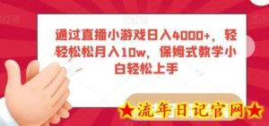 通过直播小游戏日入4000+,轻轻松松月入10w,保姆式教学小白轻松上手-流年日记