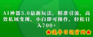 AI神器3.0最新玩法,精准引流,高效私域变现,小白即可操作,轻松日入700+-流年日记