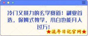 冷门又暴力的玄学赛道!副业首选,保姆式教学,小白也能月入过万!-流年日记