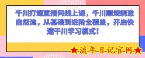 千川打爆直播间线上课,千川顺烧刺激自然流,从基础到进阶全覆盖,开启快速干川学习模式!-流年日记