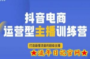 抖音电商运营型主播训练营，打造最懂流量的超级主播-流年日记