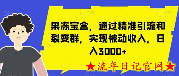 果冻宝盒，通过精准引流和裂变群，实现被动收入，日入3000+-流年日记