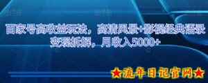 百家号高收益玩法,高清风景+影视经典语录变现拆解,月收入5000+-流年日记