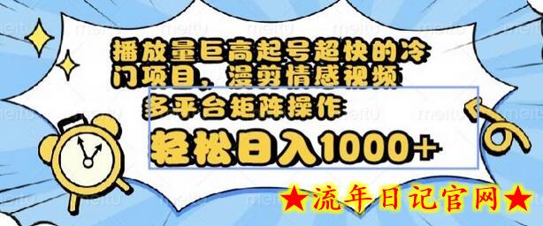 播放量巨高起号超快的冷门项目，漫剪情感视频，可多平台矩阵操作，轻松日入1000+-流年日记