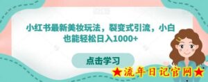 小红书最新美妆玩法,裂变式引流,小白也能轻松日入1000+-流年日记