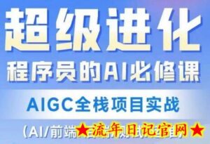 程序员的AI必修课,AIGC全栈项目实战(AI/前端/后端/测试/运维)-流年日记