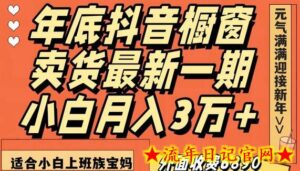 外面收费6890元年底抖音橱窗卖货最新一期,小白月入3万,适合小白上班族宝妈-流年日记