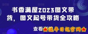 书香满屋2023图文带货,图文起号带货全攻略-流年日记