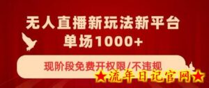 无人直播新平台新玩法,现阶段免费开授权,不违规,单场收入1000+-流年日记