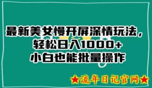 最新美女慢开屏深情玩法,轻松日入1000+小白也能批量操作-流年日记