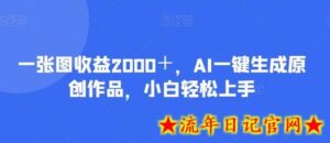 一张图收益2000＋，AI一键生成原创作品，小白轻松上手-流年日记