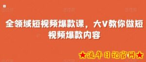 全领域短视频爆款课，全网两千万粉丝大V教你做短视频爆款内容-流年日记