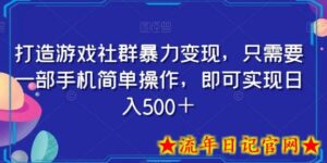 打造游戏社群暴力变现,只需要一部手机简单操作,即可实现日入500+-流年日记