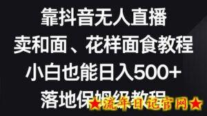 靠抖音无人直播，卖和面、花样面试教程，小白也能日入500+，落地保姆级教程-流年日记