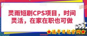 灵雨短剧CPS项目,时间灵活,在家在职也可做-流年日记