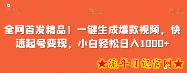 全网首发精品！一键生成爆款视频，快速起号变现，小白轻松日入1000+-流年日记