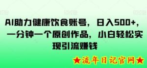 AI助力健康饮食账号，日入500+，一分钟一个原创作品，小白轻松实现引流赚钱-流年日记