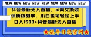 抖音最新无人直播，ai美女换装保姆级教学，小白也可轻松上手日入1500+-流年日记
