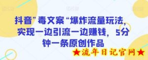 抖音”毒文案“爆炸流量玩法,实现一边引流一边赚钱,5分钟一条原创作品-流年日记