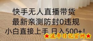 快手无人直播带货从0-1落地教学，最新防封0粉开播，小白可上手日入500+-流年日记