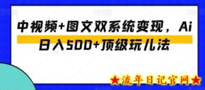 中视频+图文双系统变现,Ai日入500+顶级玩儿法-流年日记
