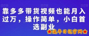 靠多多带货视频也能月入过万，操作简单，小白首选副业-流年日记