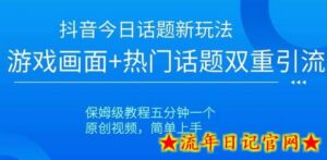 抖音今日话题新玩法,游戏画面+热门话题双重引流,保姆级教程五分钟一个-流年日记