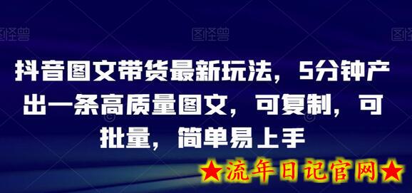 抖音图文带货最新玩法，5分钟产出一条高质量图文，可复制，可批量，简单易上手-流年日记