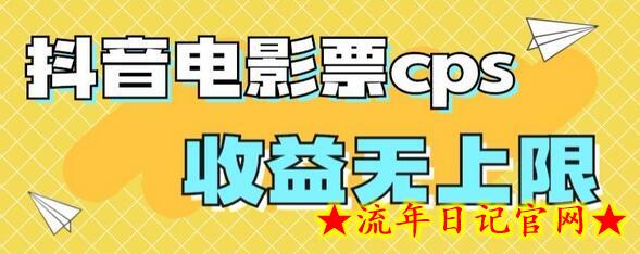 风口项目，抖音电影票cps，单日收益上限高，保姆级教程，小白也可学会-流年日记