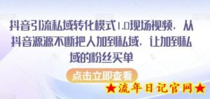 抖音引流私域转化模式1.0现场视频,从抖音源源不断把人加到私域,让加到私域的粉丝买单-流年日记