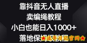 靠抖音无人直播,卖编绳教程,小白也能日入1000+,落地保姆级教程-流年日记