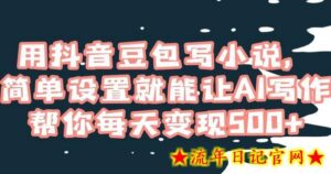 用抖音豆包写小说,简单设置就能让AI写作帮你每天变现500+-流年日记
