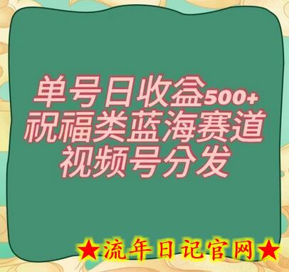 单号日收益500+、祝福类蓝海赛道、视频号分发-流年日记