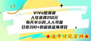 ViVo短视频,入驻获得250元,每天半小时,日收200+的超级蓝海项目,人人可做-流年日记
